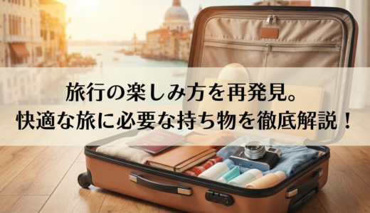 旅行の楽しみ方を再発見。快適な旅に必要な持ち物を徹底解説！
