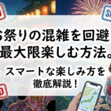 お祭りの混雑を回避し最大限楽しむ方法。スマートな楽しみ方を徹底解説！