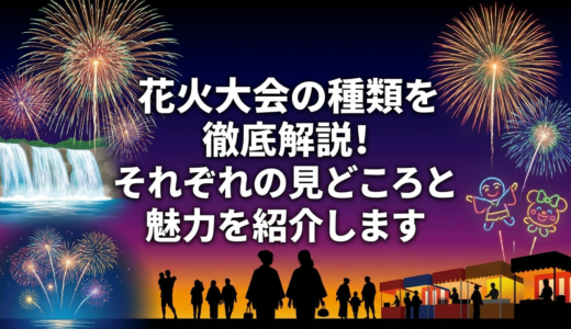 花火大会の種類を徹底解説！それぞれの見どころと魅力を紹介します